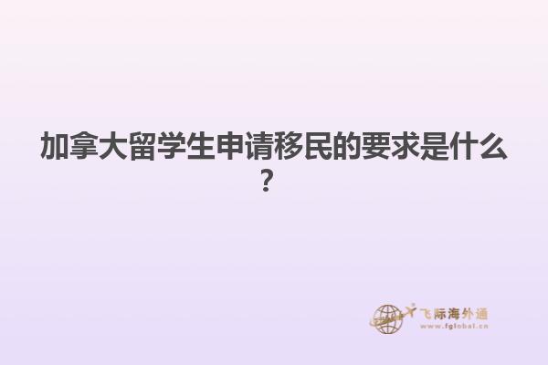 加拿大留學生申請移民的要求是什么？