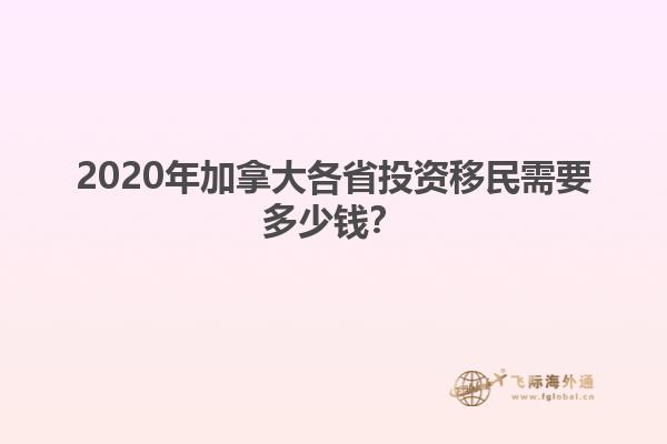 2020年加拿大各省投資移民需要多少錢？