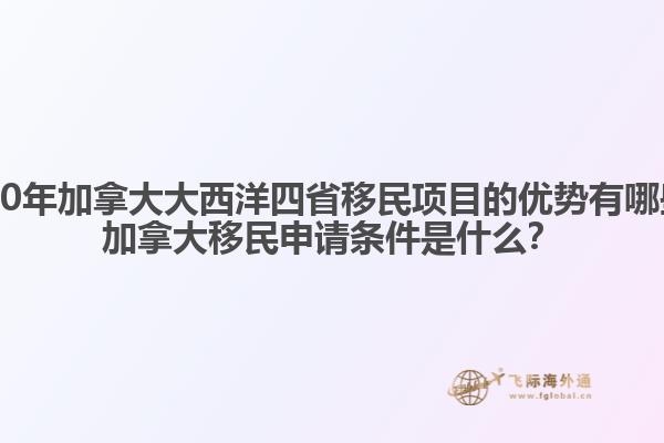 2020年加拿大大西洋四省移民項目的優(yōu)勢有哪些？加拿大移民申請條件是什么？