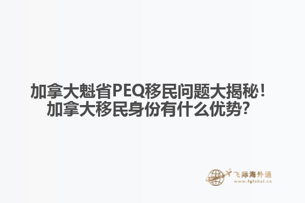 加拿大魁省PEQ移民問題大揭秘！加拿大移民身份有什么優(yōu)勢(shì)？