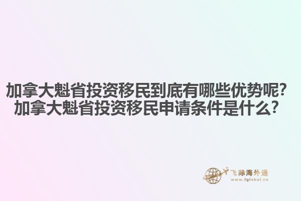 加拿大魁省投資移民到底有哪些優(yōu)勢呢？加拿大魁省投資移民申請條件是什么？