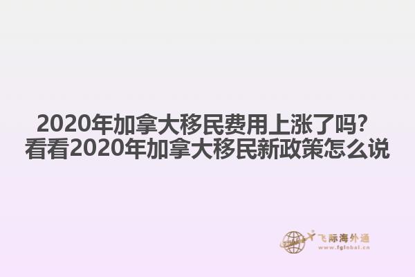 2020年加拿大移民費用上漲了嗎？看看2020年加拿大移民新政策怎么說