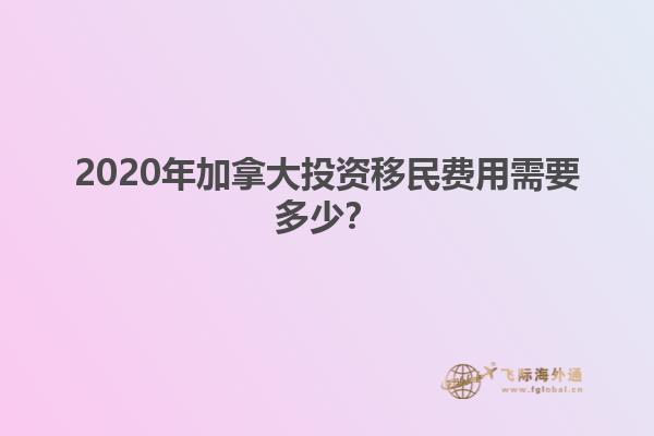 2020年加拿大投資移民費用需要多少？