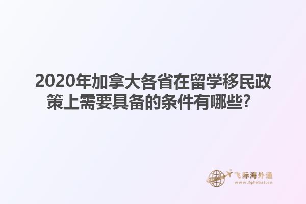 2020年加拿大各省在留學(xué)移民政策上需要具備的條件有哪些？