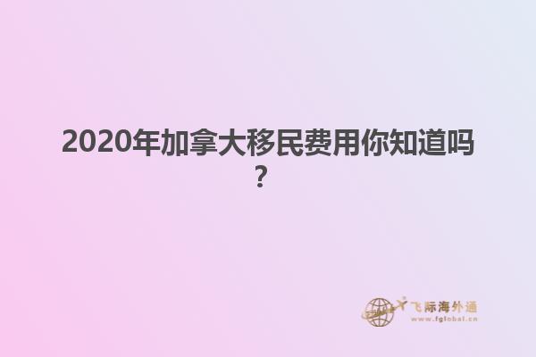 2020年加拿大移民費(fèi)用你知道嗎？