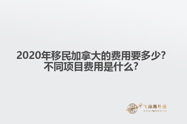 2020年移民加拿大的費(fèi)用要多少？不同項(xiàng)目費(fèi)用是什么？