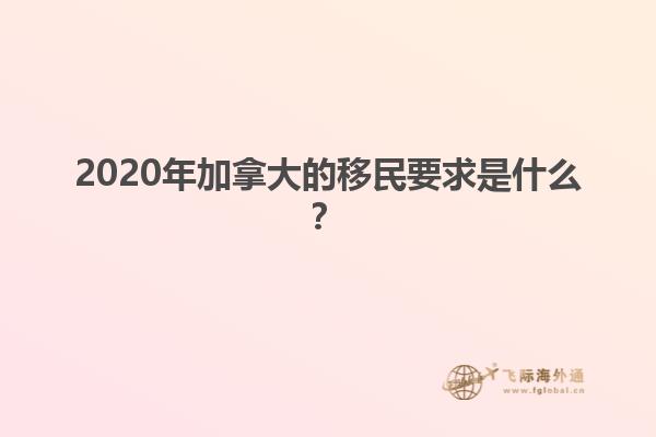 2020年加拿大的移民要求是什么？