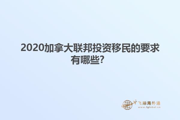 2020加拿大聯(lián)邦投資移民的要求有哪些？