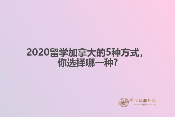 2020留學(xué)加拿大的5種方式，你選擇哪一種?