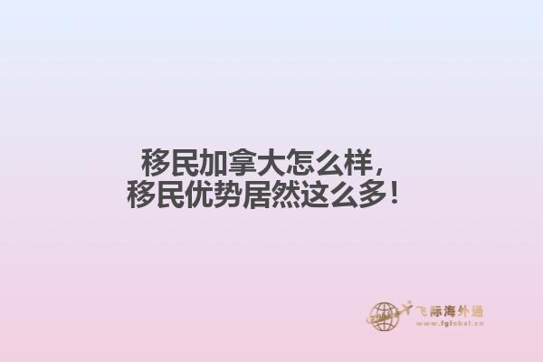 移民加拿大怎么樣，移民優(yōu)勢居然這么多！