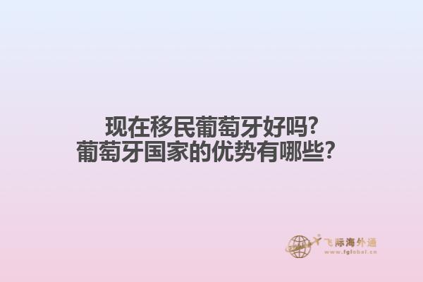 現(xiàn)在移民葡萄牙好嗎?葡萄牙國家的優(yōu)勢有哪些？