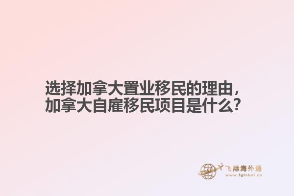 選擇加拿大置業(yè)移民的理由，加拿大自雇移民項目是什么？