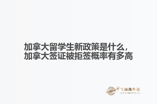 加拿大留學(xué)生新政策是什么，加拿大簽證被拒簽概率有多高