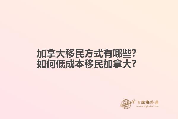 加拿大移民方式有哪些？如何低成本移民加拿大？