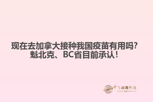 現(xiàn)在去加拿大接種我國疫苗有用嗎？魁北克、BC省目前承認！