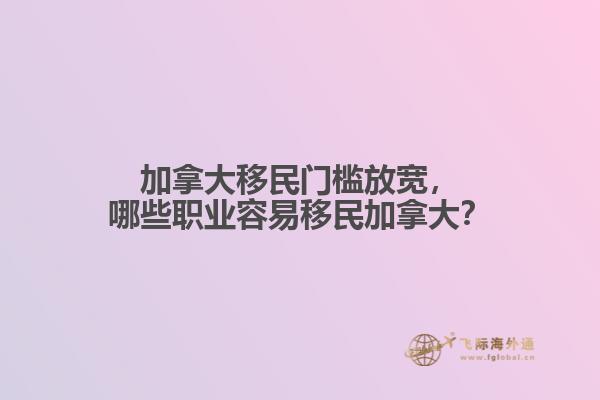 加拿大移民門(mén)檻放寬，哪些職業(yè)容易移民加拿大？