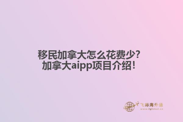 移民加拿大怎么花費(fèi)少？加拿大aipp項(xiàng)目介紹！