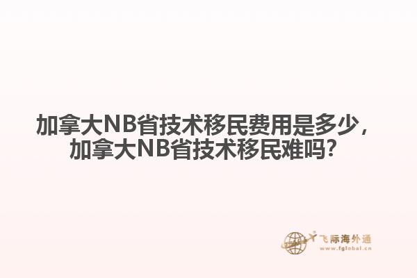 加拿大NB省技術移民費用是多少，加拿大NB省技術移民難嗎？