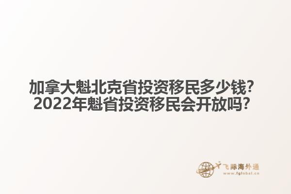 加拿大魁北克省投資移民多少錢？2022年魁省投資移民會(huì)開放嗎？