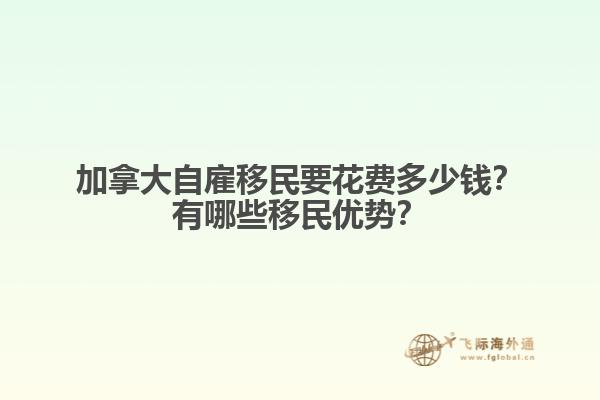 加拿大自雇移民要花費多少錢？有哪些移民優(yōu)勢？