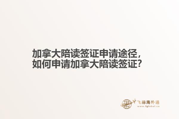 加拿大陪讀簽證申請途徑，如何申請加拿大陪讀簽證？