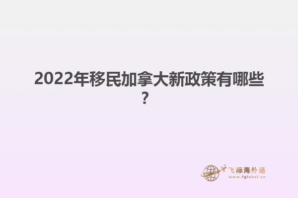 2022年移民加拿大新政策有哪些？