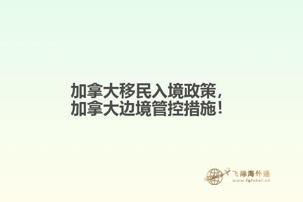 加拿大移民入境政策，加拿大邊境管控措施！