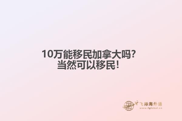 10萬能移民加拿大嗎