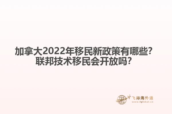 加拿大2022年移民新政策有哪些？聯(lián)邦技術(shù)移民會開放嗎？