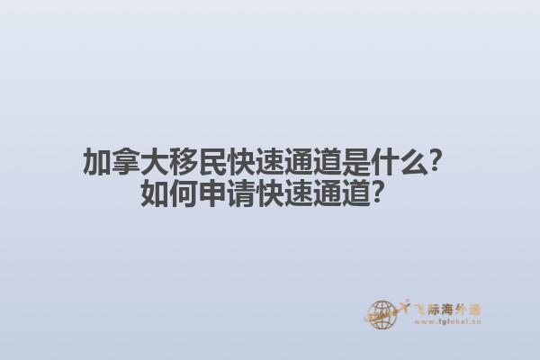 加拿大移民快速通道是什么？如何申請快速通道？