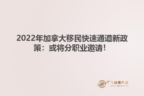 2022年加拿大移民快速通道新政策：或?qū)⒎致殬I(yè)邀請(qǐng)！