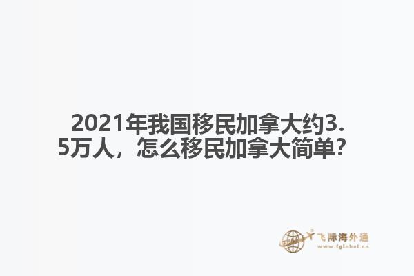 2021年我國移民加拿大約3.5萬人，怎么移民加拿大簡單