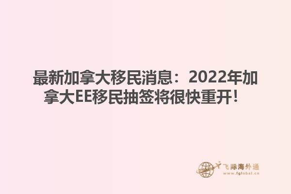 最新加拿大移民消息：2022年加拿大EE移民抽簽將很快重開！