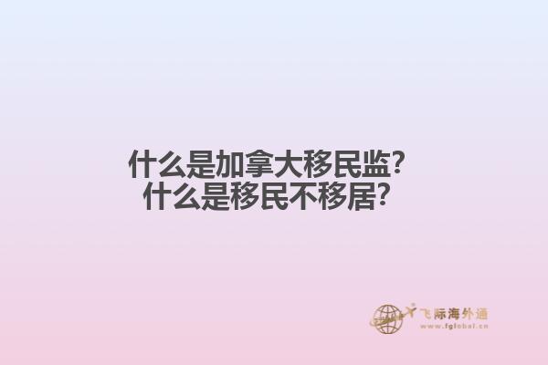 什么是加拿大移民監(jiān)？什么是移民不移居？