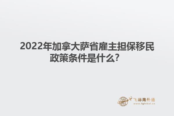 2022年加拿大薩省雇主擔保移民政策條件是什么？