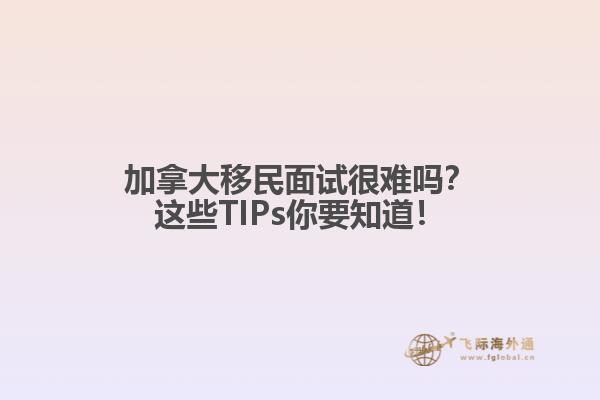 加拿大移民面試很難嗎？這些TIPs你要知道！