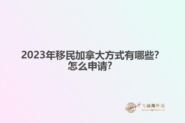 2023年移民加拿大方式有哪些？怎么申請？