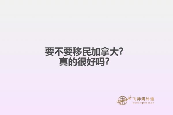 要不要移民加拿大？真的很好嗎？