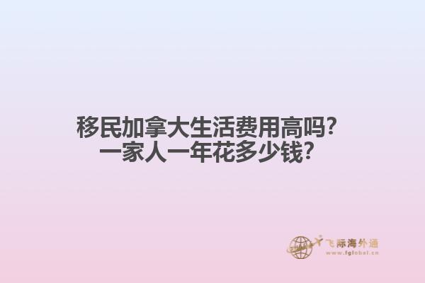 移民加拿大生活費(fèi)用高嗎？一家人一年花多少錢？