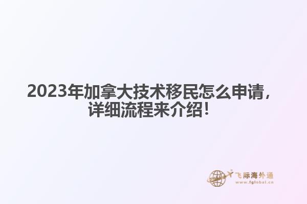 2023年加拿大技術(shù)移民怎么申請，詳細(xì)流程來介紹！