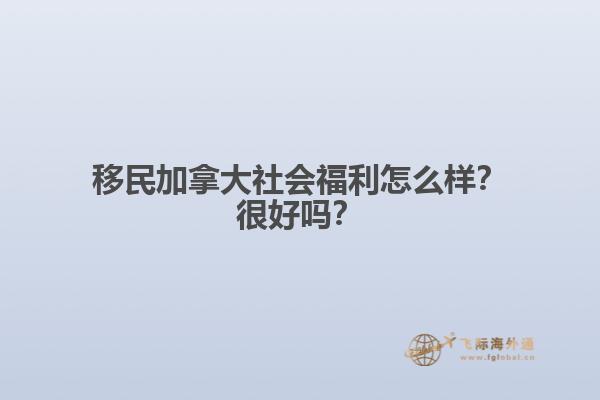 移民加拿大社會(huì)福利怎么樣？很好嗎？