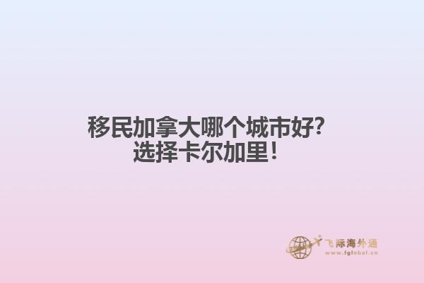 移民加拿大哪個城市好？選擇卡爾加里！