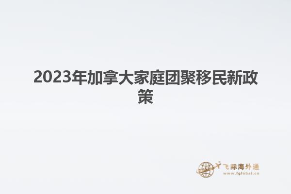 2023年加拿大家庭團(tuán)聚移民新政策