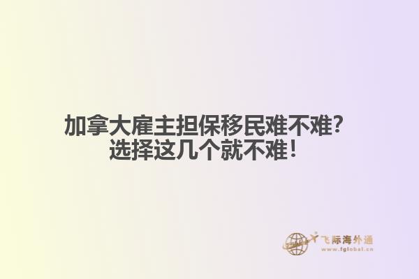 加拿大雇主擔保移民難不難？選擇這幾個就不難！