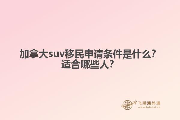 加拿大suv移民申請條件是什么？適合哪些人？