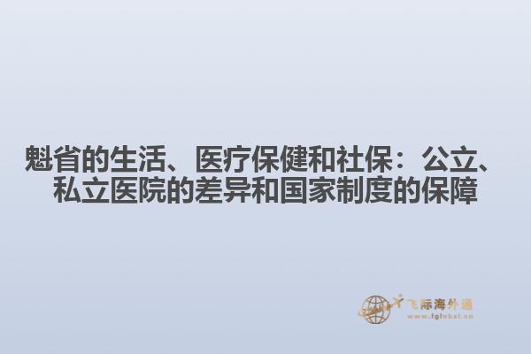 魁省的生活、醫(yī)療保健和社保：公立、私立醫(yī)院的差異和國家制度的保障