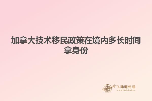 加拿大技術移民政策在境內(nèi)多長時間拿身份