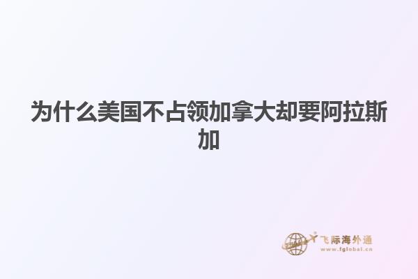 為什么美國不占領加拿大卻要阿拉斯加