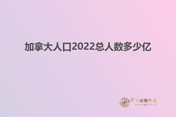 加拿大人口2022總?cè)藬?shù)多少億