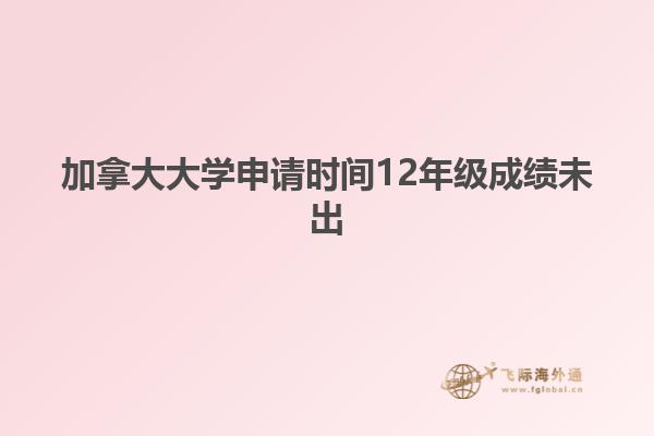 加拿大大學(xué)申請時間12年級成績未出